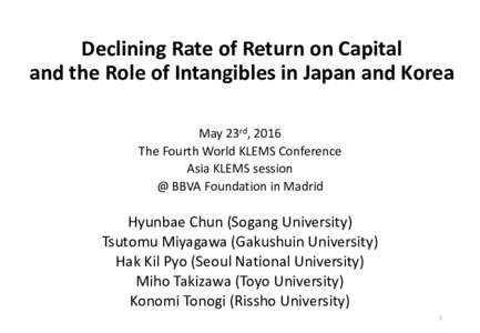 Declining Rate of Return on Capital and the Role of Intangibles in Japan and Korea May 23rd, 2016 The Fourth World KLEMS Conference Asia KLEMS session @ BBVA Foundation in Madrid