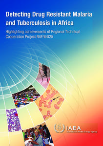 Detecting Drug Resistant Malaria and Tuberculosis in Africa Highlighting achievements of Regional Technical Cooperation Project RAF/6/025  