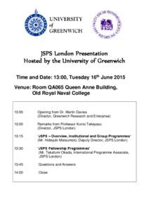 JSPS London Presentation Hosted by the University of Greenwich Time and Date: 13:00, Tuesday 16th June 2015 Venue: Room QA065 Queen Anne Building, Old Royal Naval College