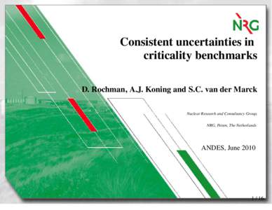 Consistent uncertainties in criticality benchmarks D. Rochman, A.J. Koning and S.C. van der Marck Nuclear Research and Consultancy Group, NRG, Petten, The Netherlands