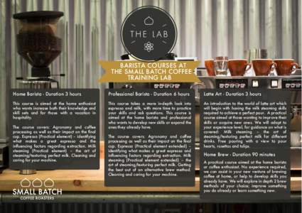 BARISTA COURSES AT THE SMALL BATCH COFFEE TRAINING LAB Home Barista - Duration 3 hours  Professional Barista - Duration 6 hours