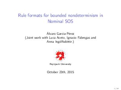 Rule formats for bounded nondeterminism in Nominal SOS Álvaro García-Pérez (Joint work with Luca Aceto, Ignacio Fábregas and Anna Ingólfsdóttir.)