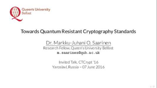 Towards Quantum Resistant Cryptography Standards Dr. Markku-Juhani O. Saarinen Research Fellow, Queen’s University Belfast  