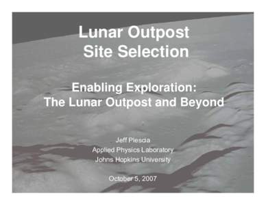 Lunar Outpost Site Selection Enabling Exploration: The Lunar Outpost and Beyond Jeff Plescia Applied Physics Laboratory