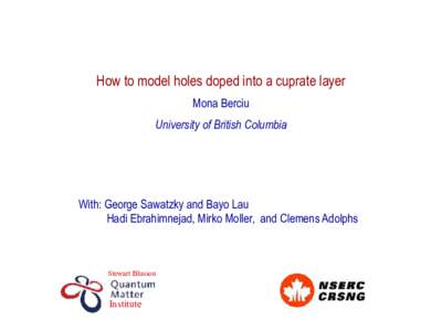 How to model holes doped into a cuprate layer Mona Berciu University of British Columbia With: George Sawatzky and Bayo Lau Hadi Ebrahimnejad, Mirko Moller, and Clemens Adolphs