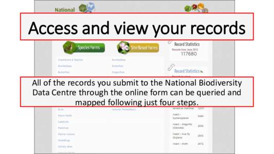 Access and view your records All of the records you submit to the National Biodiversity Data Centre through the online form can be queried and mapped following just four steps.  Step 1: Click on the ‘Record biodiversi