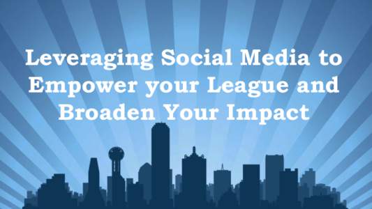 Leveraging Social Media to Empower your League and Broaden Your Impact Why Invest in Social Media? •  Builds	
  organiza.onal	
  reach!	
  