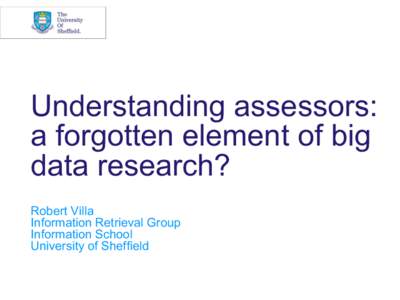 Understanding assessors: a forgotten element of big data research? Robert Villa Information Retrieval Group Information School