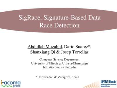 SigRace: Signature-Based Data Race Detection Abdullah Muzahid, Dario Suarez*, Shanxiang Qi & Josep Torrellas Computer Science Department University of Illinois at Urbana-Champaign