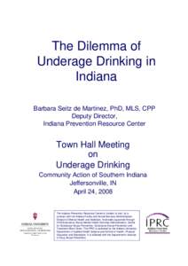 The Dilemma of Underage Drinking in Indiana Barbara Seitz de Martinez, PhD, MLS, CPP Deputy Director, Indiana Prevention Resource Center