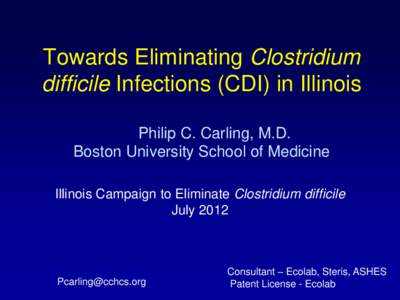 Towards Eliminating Clostridium difficile Infections (CDI) in Illinois Philip C. Carling, M.D. Boston University School of Medicine Illinois Campaign to Eliminate Clostridium difficile July 2012