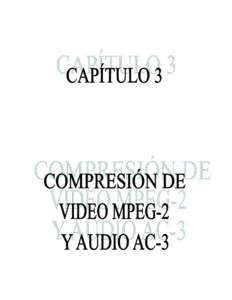 COMPRESIÓN DE VIDEO MPEG-2 Y AUDIO AC-3  CAPITULO 3 COMPRESIÓN DE VIDEO MPEG-2 Y AUDIO ACINTRODUCCIÓN En este capítulo se definen las características, los fundamentos de la compresión de