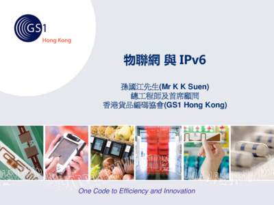 物聯網 與 IPv6 孫國江先生(Mr K K Suen) 總工程師及首席顧問 香港貨品編碼協會(GS1 Hong Kong)  One Code to Efficiency and Innovation