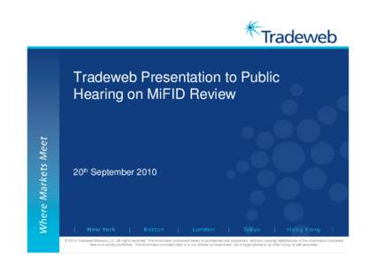 Tradeweb Presentation to Public Hearing on MiFID Review 20th September 2010  © 2010 Tradeweb Markets LLC. All rights reserved. The information contained herein is confidential and proprietary, and any copying redistribu