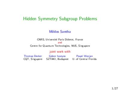 Hidden Symmetry Subgroup Problems Miklos Santha CNRS, Universit´ e Paris Diderot, France and Centre for Quantum Technologies, NUS, Singapore