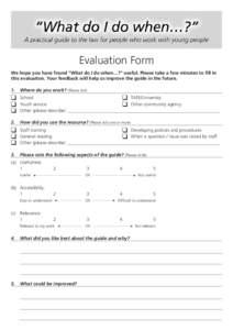 Evaluation Form We hope you have found “What do I do when…?” useful. Please take a few minutes to fill in this evaluation. Your feedback will help us improve the guide in the future. 1.	 Where do you work? (Please 