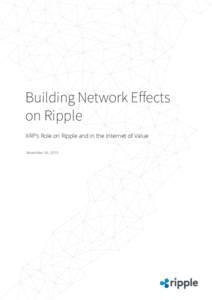Building Network Effects on Ripple XRP’s Role on Ripple and in the Internet of Value November 30, 2015  Why the World Needs Ripple