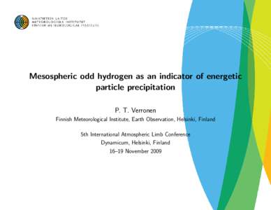 Mesospheric odd hydrogen as an indicator of energetic particle precipitation P. T. Verronen Finnish Meteorological Institute, Earth Observation, Helsinki, Finland 5th International Atmospheric Limb Conference Dynamicum, 
