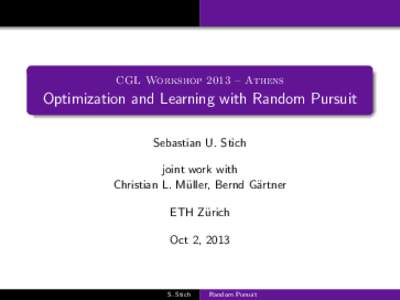 CGL Workshop 2013 – Athens  Optimization and Learning with Random Pursuit Sebastian U. Stich joint work with Christian L. M¨