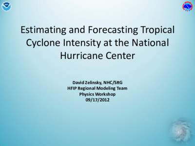 Estimating and Forecasting Tropical Cyclone Intensity at the National Hurricane Center David Zelinsky, NHC/SRG HFIP Regional Modeling Team Physics Workshop