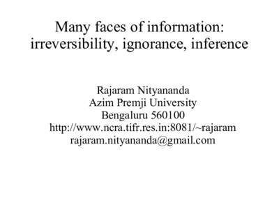 Many faces of information: irreversibility, ignorance, inference Rajaram Nityananda Azim Premji University Bengaluruhttp://www.ncra.tifr.res.in:8081/~rajaram