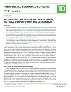 PROVINCIAL ECONOMIC FORECAST TD Economics April 10, 2015 OIL-ENDOWED PROVINCES TO TRAIL IN, BUT WILL OUTPERFORM IN THE LONGER RUN