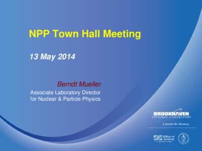 NPP Town Hall Meeting 13 May 2014 Berndt Mueller Associate Laboratory Director for Nuclear & Particle Physics
