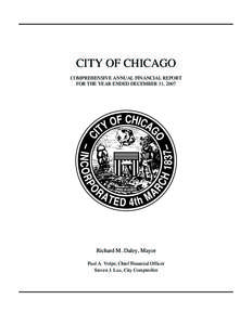 CITY OF CHICAGO COMPREHENSIVE ANNUAL FINANCIAL REPORT FOR THE YEAR ENDED DECEMBER 31, 2007 Richard M. Daley, Mayor Paul A. Volpe, Chief Financial Officer