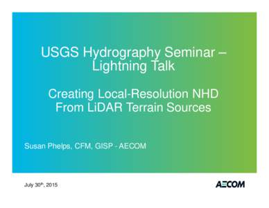 USGS Hydrography Seminar – Lightning Talk Creating Local-Resolution NHD From LiDAR Terrain Sources Susan Phelps, CFM, GISP - AECOM