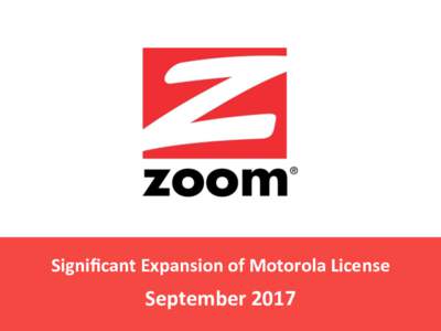 Signiﬁcant	Expansion	of	Motorola	License	  September	2017 Motorola	Exclusive	Licensing	Agreement	 Applies to consumer products worldwide