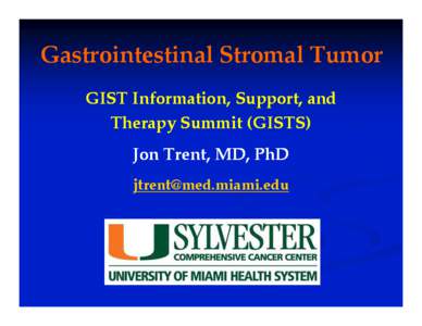 Gastrointestinal Stromal Tumor GIST Information, Support, and Therapy Summit (GISTS) Jon Trent, MD, PhD [removed]