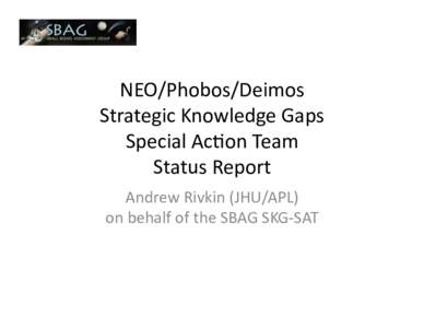NEO/Phobos/Deimos	
  	
   Strategic	
  Knowledge	
  Gaps	
   Special	
  Ac=on	
  Team	
  	
   Status	
  Report	
   Andrew	
  Rivkin	
  (JHU/APL)	
   on	
  behalf	
  of	
  the	
  SBAG	
  SKG-­‐SAT	
 