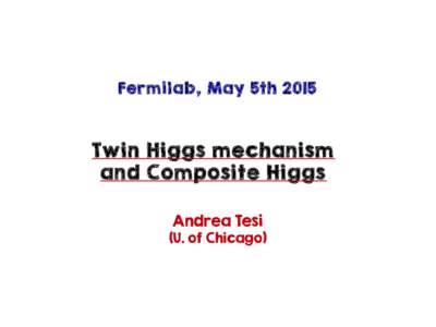 Fermilab, May 5thTwin Higgs mechanism and Composite Higgs Andrea Tesi (U. of Chicago)