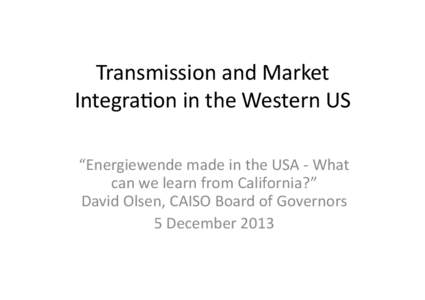 Transmission	
  and	
  Market	
   Integra1on	
  in	
  the	
  Western	
  US	
   “Energiewende	
  made	
  in	
  the	
  USA	
  -­‐	
  What	
   can	
  we	
  learn	
  from	
  California?”	
   David	