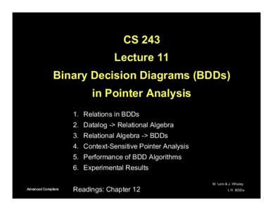 CS 243 Lecture 11 Binary Decision Diagrams (BDDs) in Pointer Analysis 1.  Relations in BDDs 2.  Datalog -> Relational Algebra