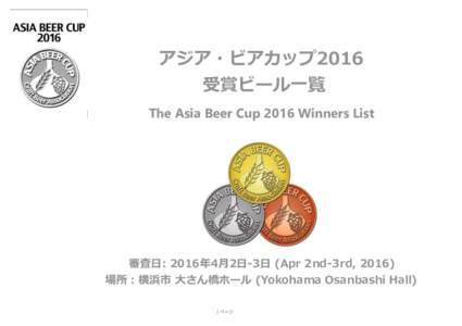 アジア・ビアカップ2016 受賞ビール一覧 The Asia Beer Cup 2016 Winners List 審査日: 2016年4月2日-3日 (Apr 2nd-3rd, 2016) 場所：横浜市 大さん橋ホール (Yokohama Osanbashi Hall)