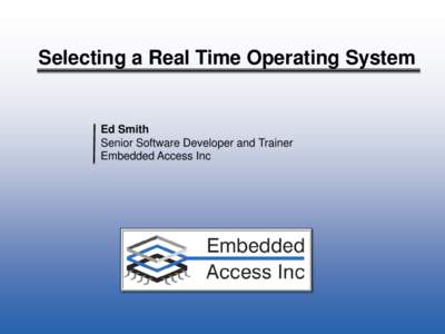 Selecting a Real Time Operating System  Ed Smith Senior Software Developer and Trainer Embedded Access Inc