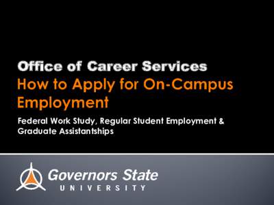 Office of Career Services  Federal Work Study, Regular Student Employment & Graduate Assistantships  A1120 ▪  ▪  ▪ www.govst.edu/careerservices/