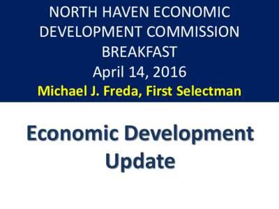 NORTH HAVEN ECONOMIC DEVELOPMENT COMMISSION BREAKFAST April 14, 2016 Michael J. Freda, First Selectman