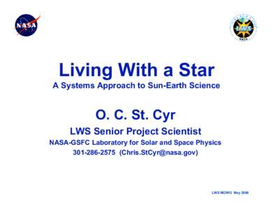 Living With a Star A Systems Approach to Sun-Earth Science O. C. St. Cyr LWS Senior Project Scientist NASA-GSFC Laboratory for Solar and Space Physics