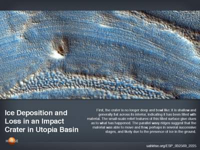 Ice Deposition and Loss in an Impact Crater in Utopia Basin First, the crater is no longer deep and bowl like: it is shallow and generally flat across its interior, indicating it has been filled with