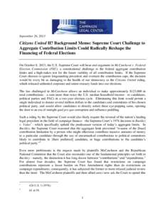 September 26, 2013  Citizens United II? Background Memo: Supreme Court Challenge to Aggregate Contribution Limits Could Radically Reshape the Financing of Federal Elections On October 8, 2013, the U.S. Supreme Court will