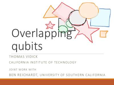 Overlapping qubits THOMAS VIDICK CALIFORNIA INSTITUTE OF TECHNOLOGY J O I N T WO R K W I T H