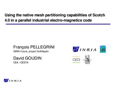 Using the native mesh partitioning capabilities of Scotch 4.0 in a parallel industrial electro-magnetics code François PELLEGRINI INRIA Futurs, project ScAlApplix