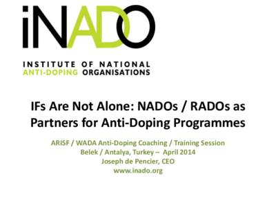 IFs Are Not Alone: NADOs / RADOs as Partners for Anti-Doping Programmes ARISF / WADA Anti-Doping Coaching / Training Session Belek / Antalya, Turkey – April 2014 Joseph de Pencier, CEO www.inado.org