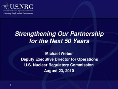 Strengthening Our Partnership for the Next 50 Years Michael Weber Deputy Executive Director for Operations U.S. Nuclear Regulatory Commission August 23, 2010