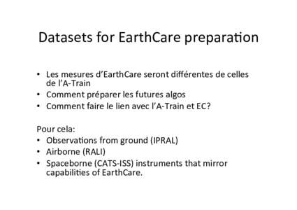 Datasets	
  for	
  EarthCare	
  prepara.on	
  	
   •  Les	
  mesures	
  d’EarthCare	
  seront	
  diﬀérentes	
  de	
  celles	
   de	
  l’A-­‐Train	
   •  Comment	
  préparer	
  les	
  f