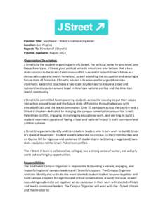   Position	
  Title:	
  Southwest	
  J	
  Street	
  U	
  Campus	
  Organizer	
   Location:	
  Los	
  Angeles	
   Reports	
  To:	
  Director	
  of	
  J	
  Street	
  U	
   Position	
  Available:	
  Aug