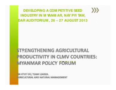 DEVELOPING A COMPETITIVE SEED INDUSTRY IN MYANMAR, NAY PYI TAW, DAR AUDITORIUM, 26 – 27 AUGUST 2013 CONTENT