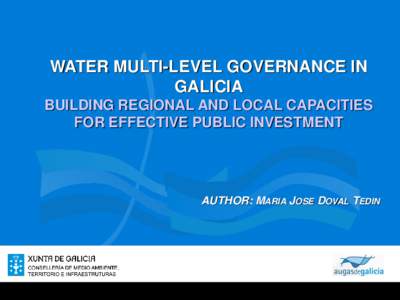 WATER MULTI-LEVEL GOVERNANCE IN GALICIA BUILDING REGIONAL AND LOCAL CAPACITIES FOR EFFECTIVE PUBLIC INVESTMENT  AUTHOR: MARIA JOSE DOVAL TEDIN